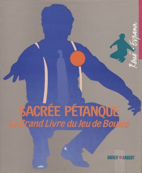 Sacrée pétanque. Le grand livre du jeu de boules - René Espana